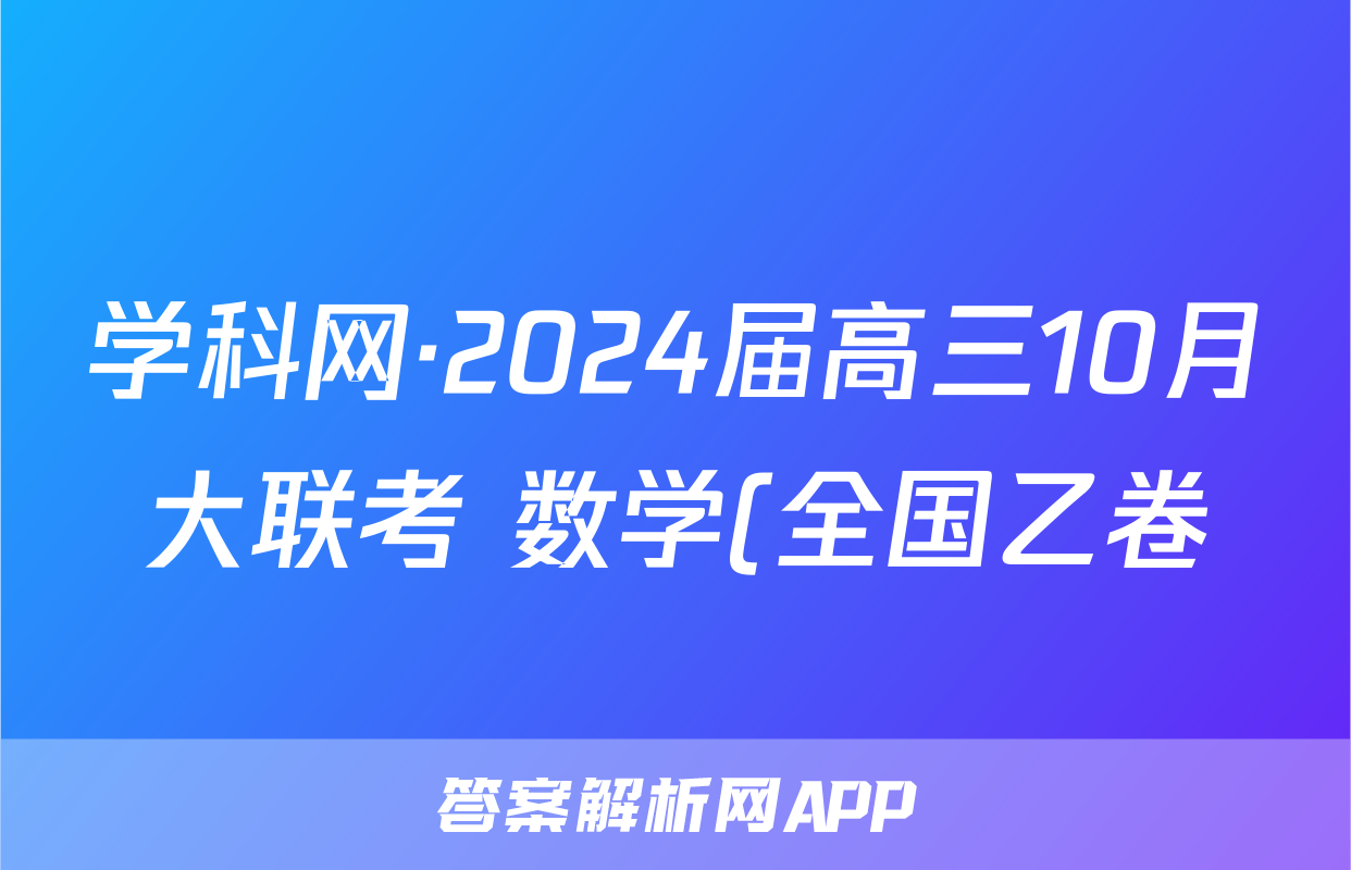 学科网·2024届高三10月大联考 数学(全国乙卷)试题